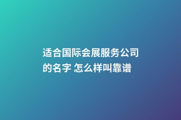 适合国际会展服务公司的名字 怎么样叫靠谱-第1张-公司起名-玄机派